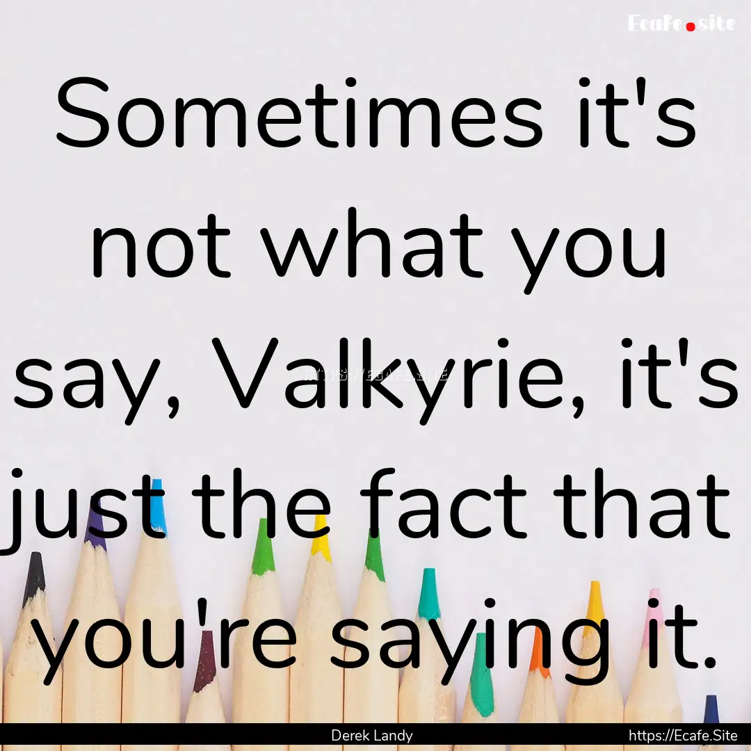 Sometimes it's not what you say, Valkyrie,.... : Quote by Derek Landy