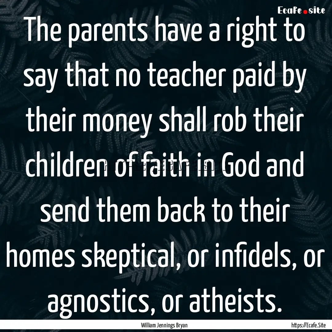 The parents have a right to say that no teacher.... : Quote by William Jennings Bryan