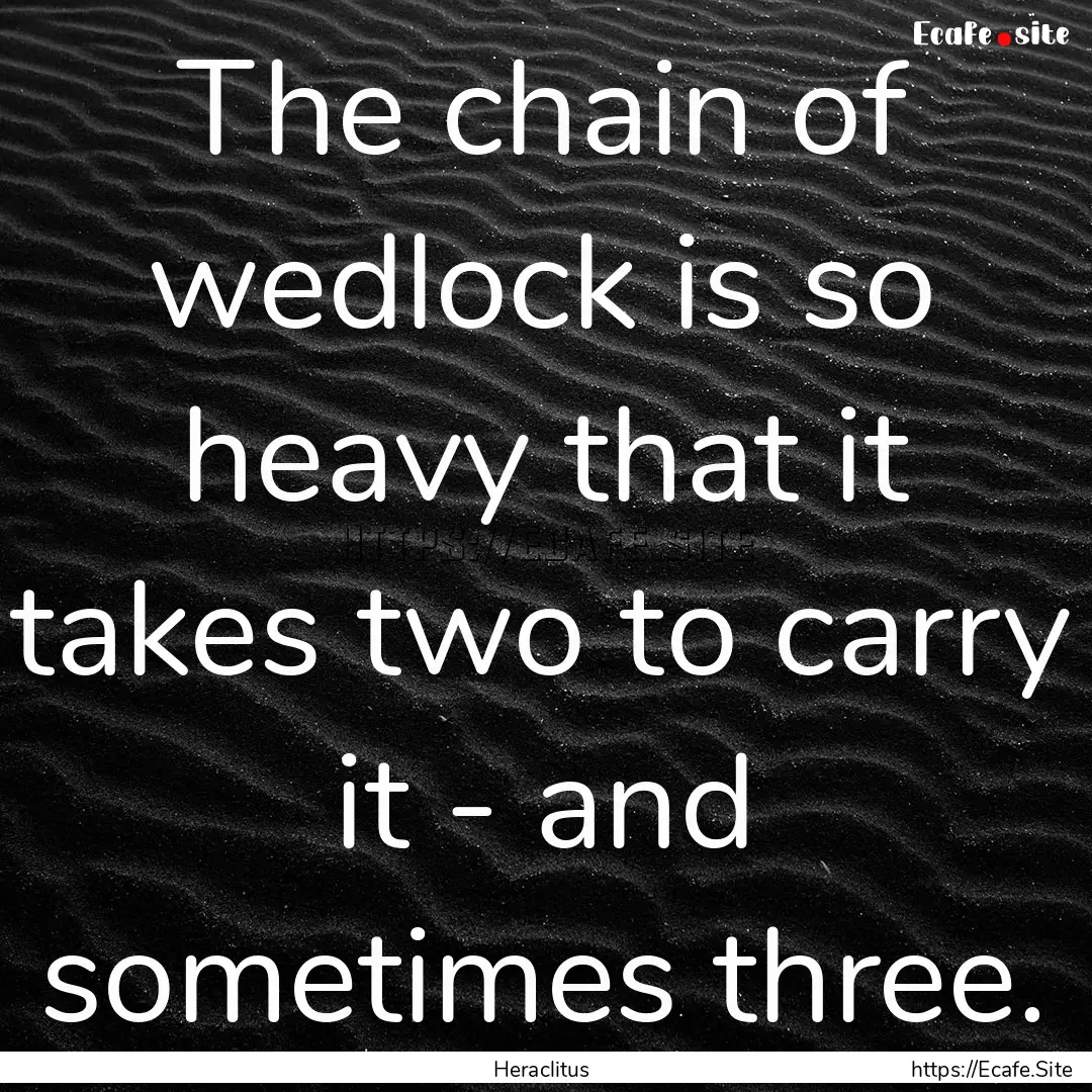 The chain of wedlock is so heavy that it.... : Quote by Heraclitus