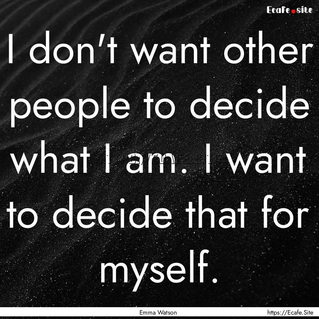 I don't want other people to decide what.... : Quote by Emma Watson