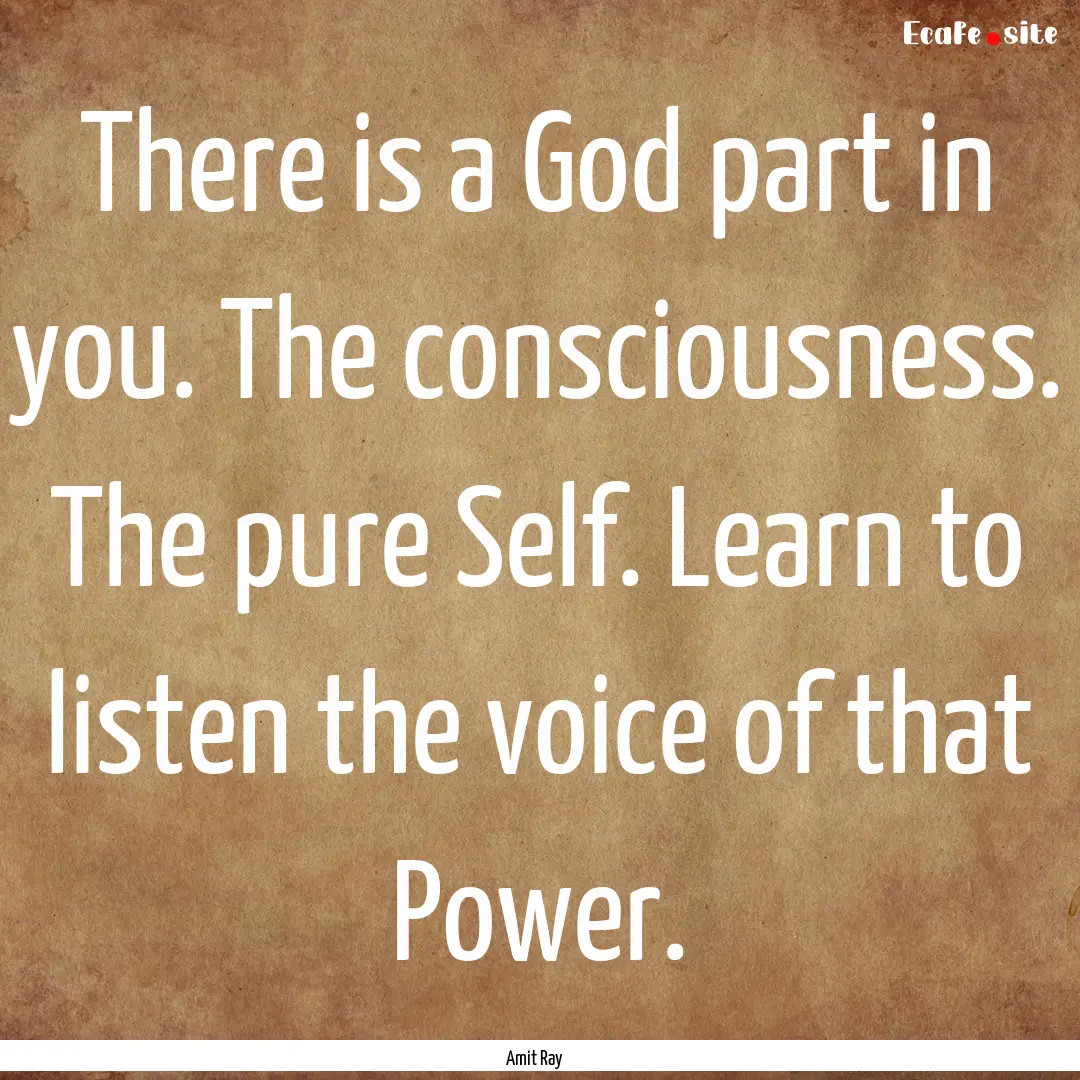 There is a God part in you. The consciousness..... : Quote by Amit Ray