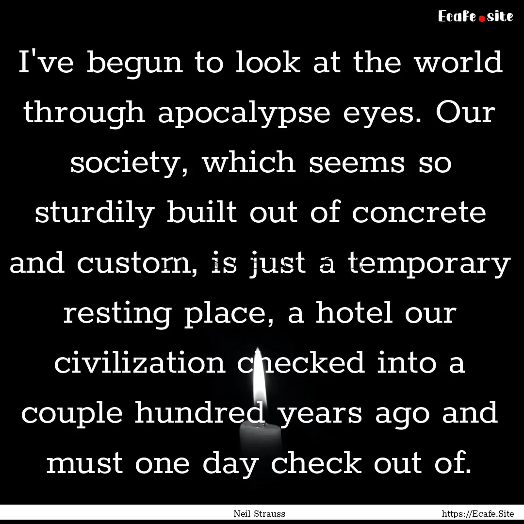 I've begun to look at the world through apocalypse.... : Quote by Neil Strauss