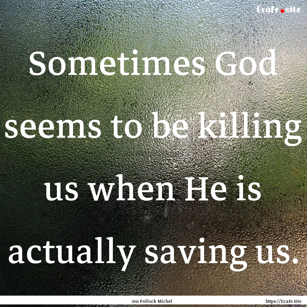 Sometimes God seems to be killing us when.... : Quote by Jen Pollock Michel