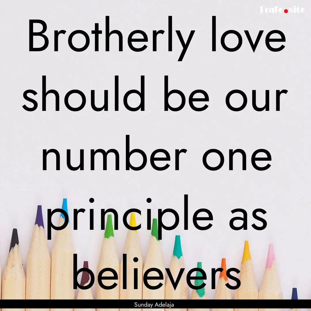 Brotherly love should be our number one principle.... : Quote by Sunday Adelaja