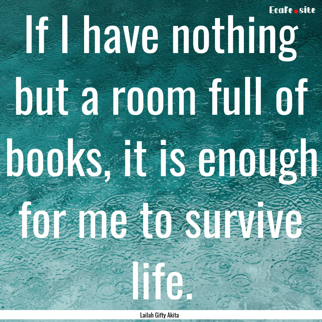 If I have nothing but a room full of books,.... : Quote by Lailah Gifty Akita