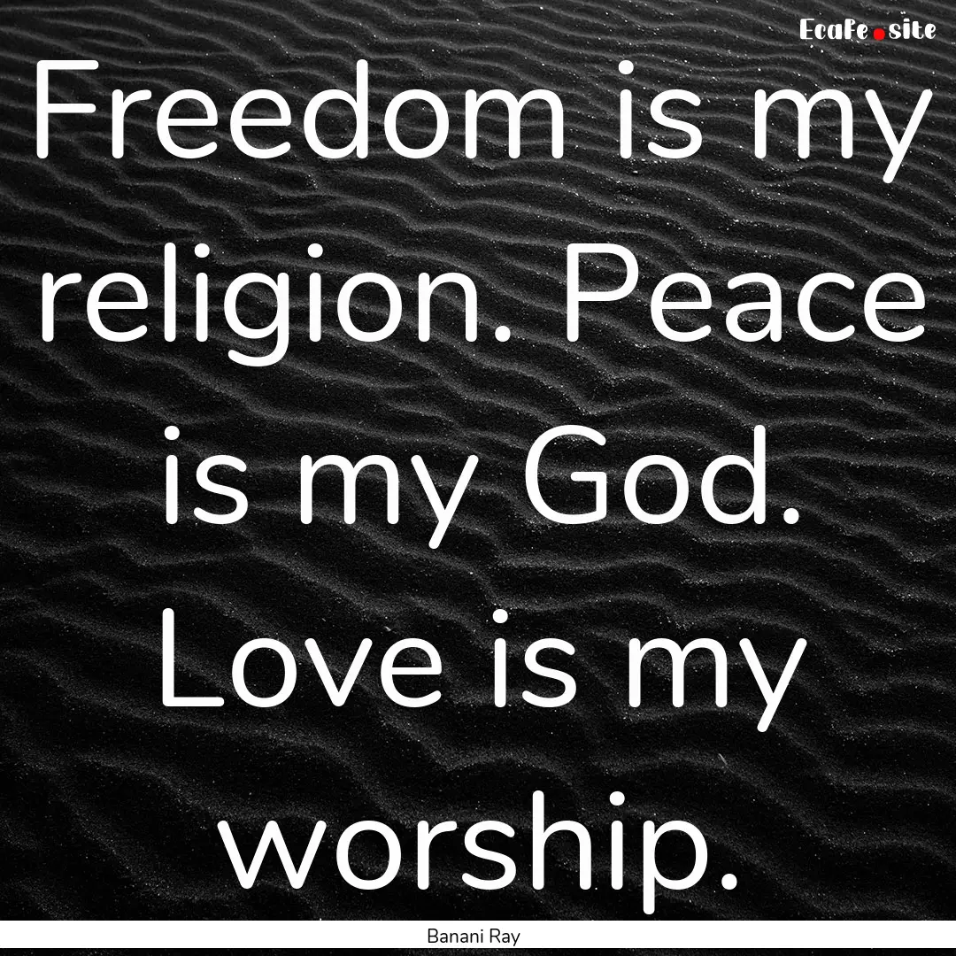 Freedom is my religion. Peace is my God..... : Quote by Banani Ray