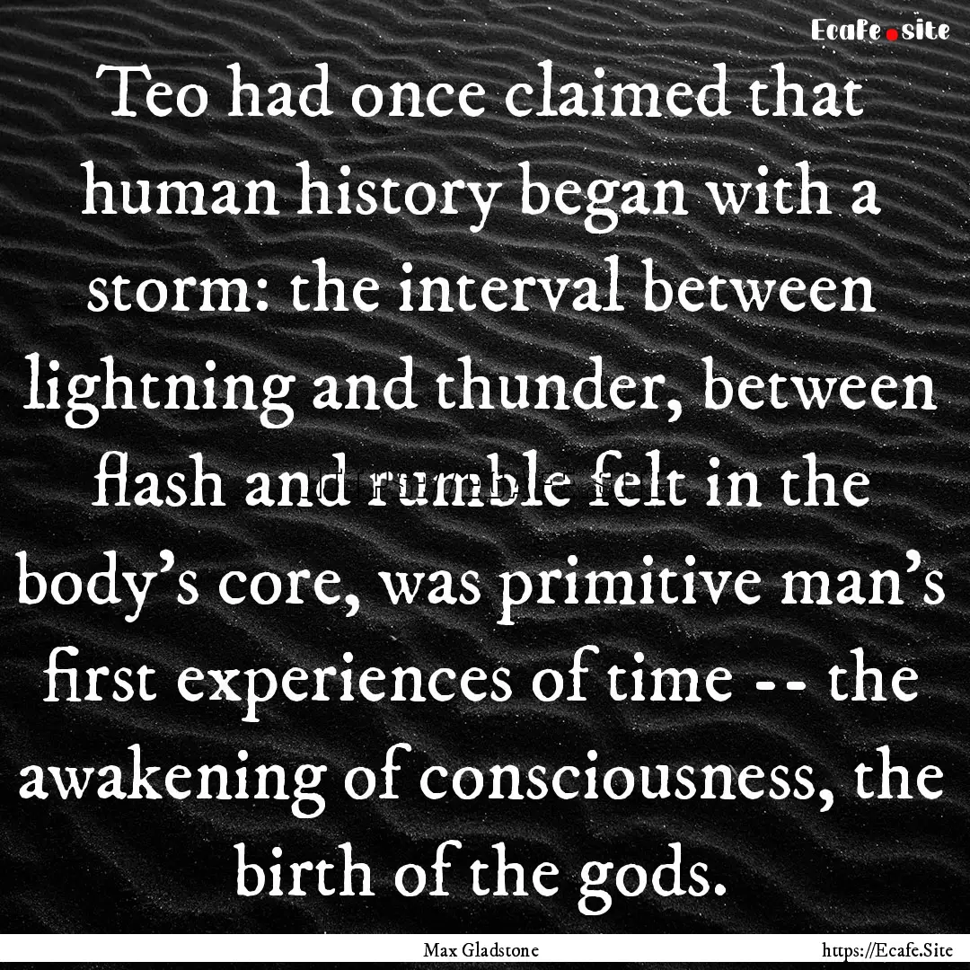 Teo had once claimed that human history began.... : Quote by Max Gladstone