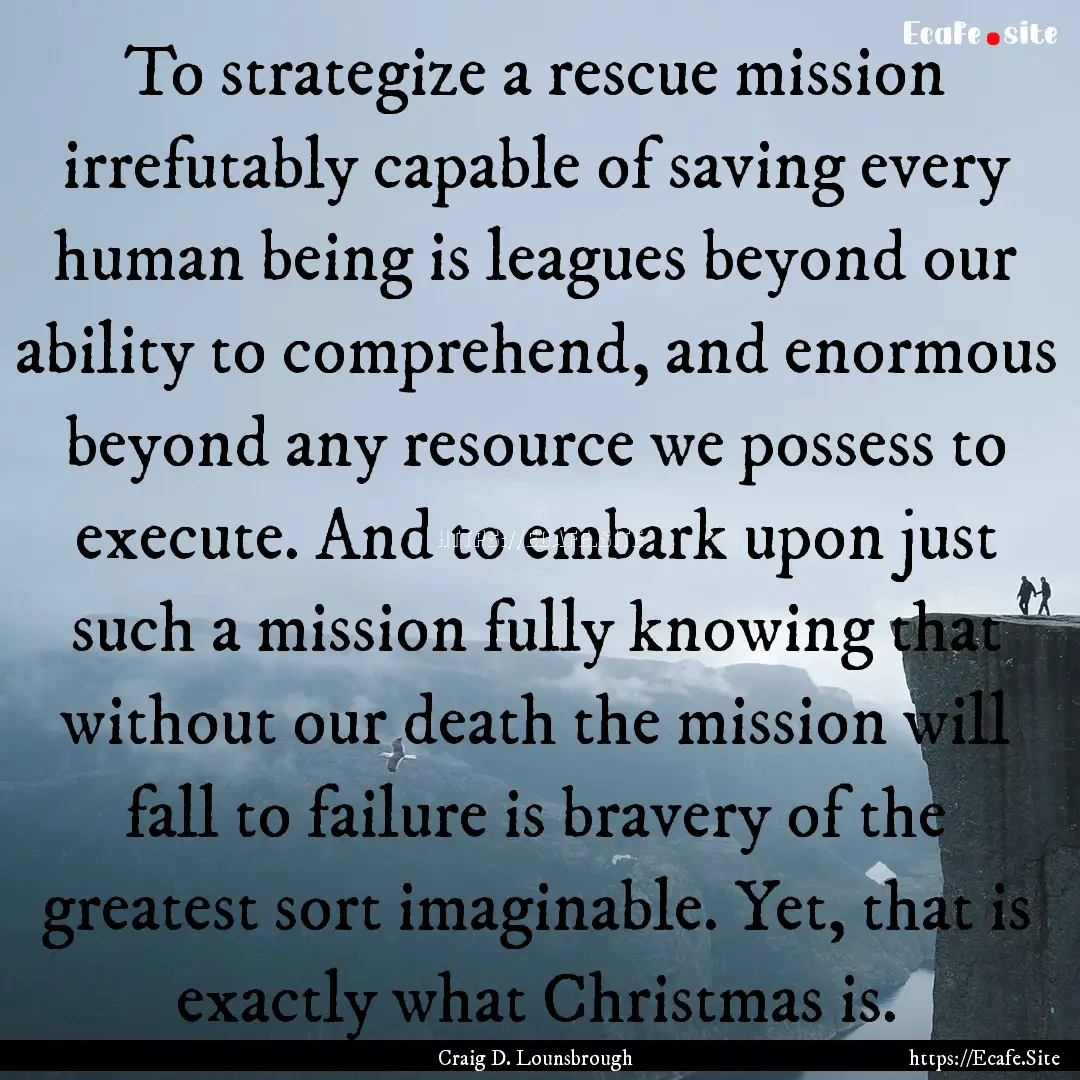 To strategize a rescue mission irrefutably.... : Quote by Craig D. Lounsbrough