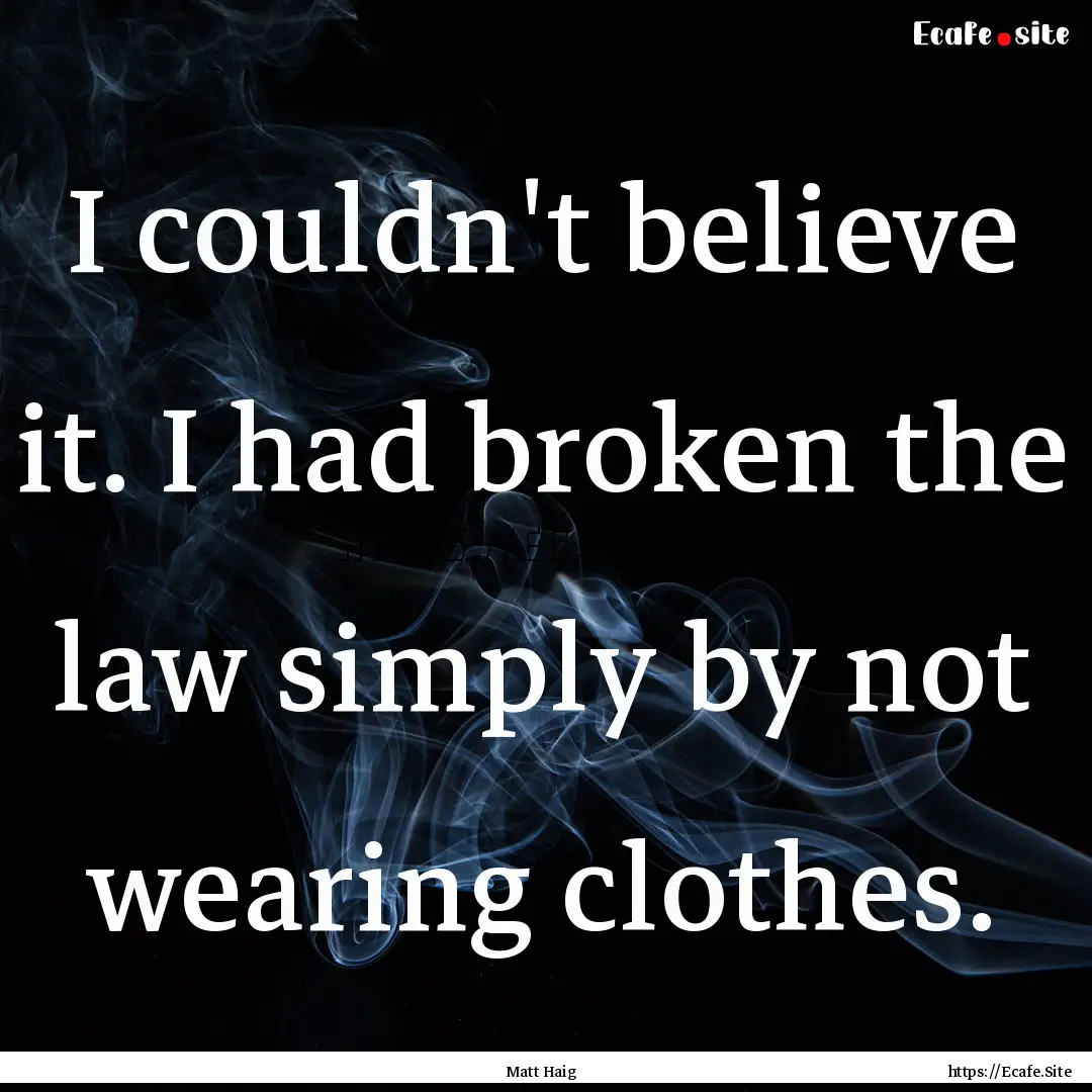 I couldn't believe it. I had broken the law.... : Quote by Matt Haig