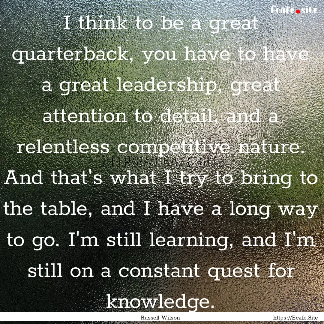 I think to be a great quarterback, you have.... : Quote by Russell Wilson