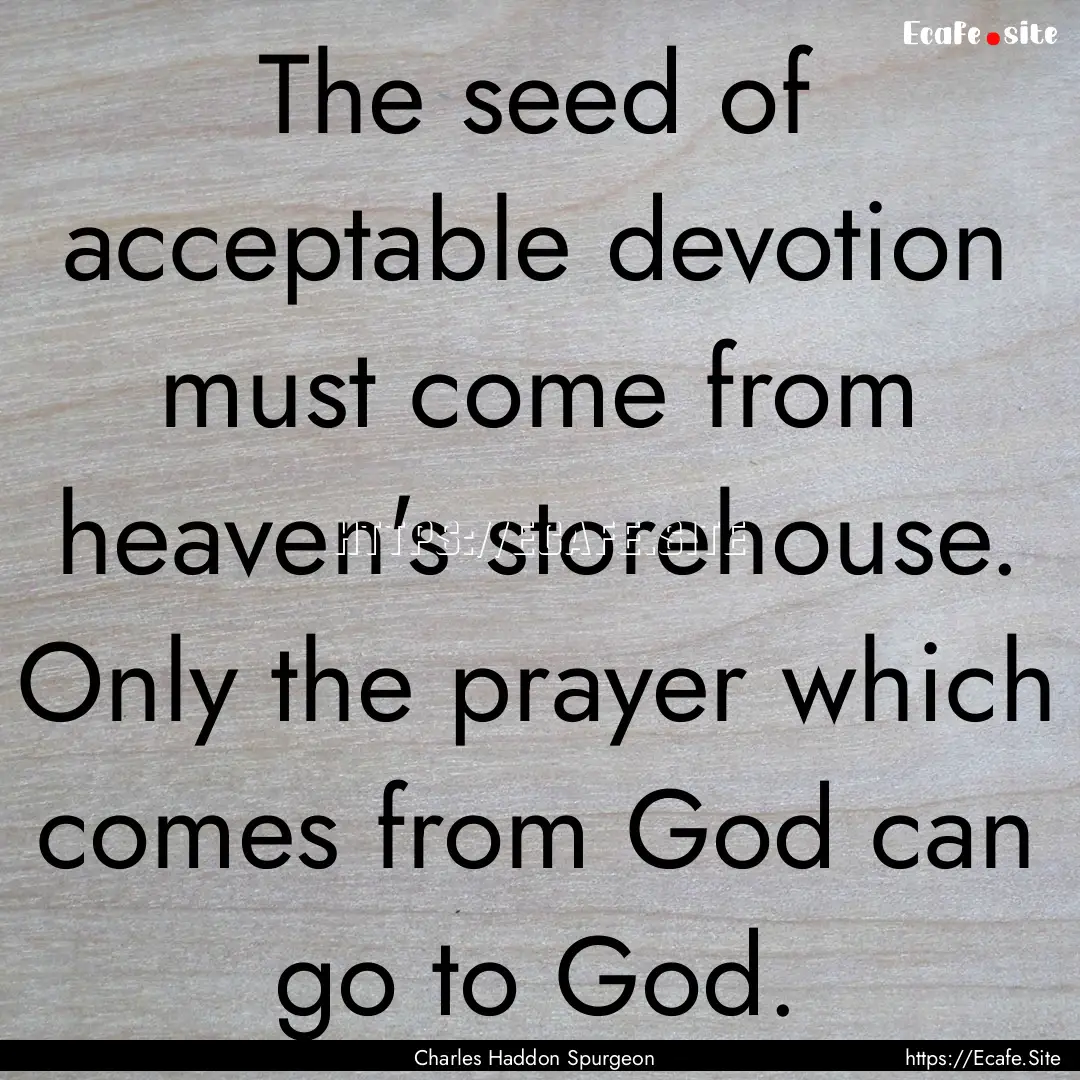 The seed of acceptable devotion must come.... : Quote by Charles Haddon Spurgeon