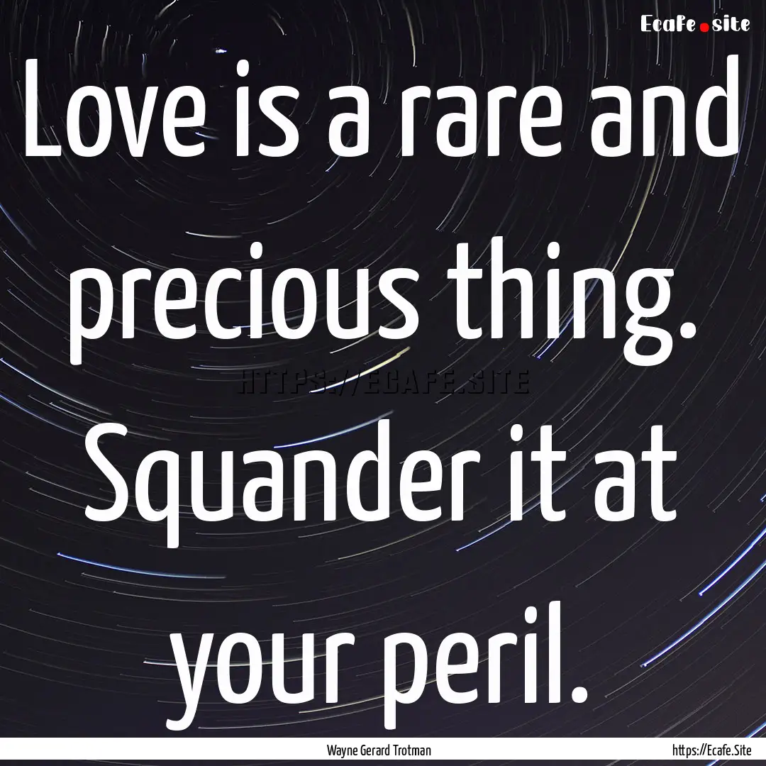 Love is a rare and precious thing. Squander.... : Quote by Wayne Gerard Trotman