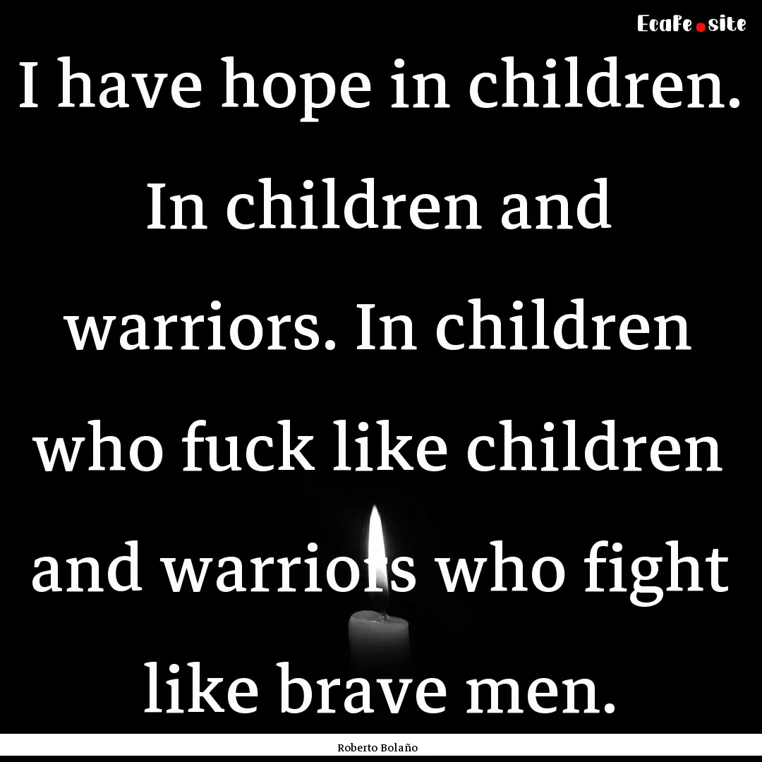 I have hope in children. In children and.... : Quote by Roberto Bolaño