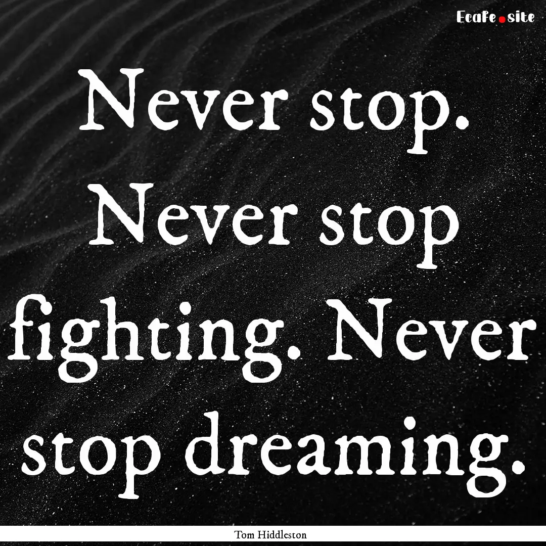 Never stop. Never stop fighting. Never stop.... : Quote by Tom Hiddleston