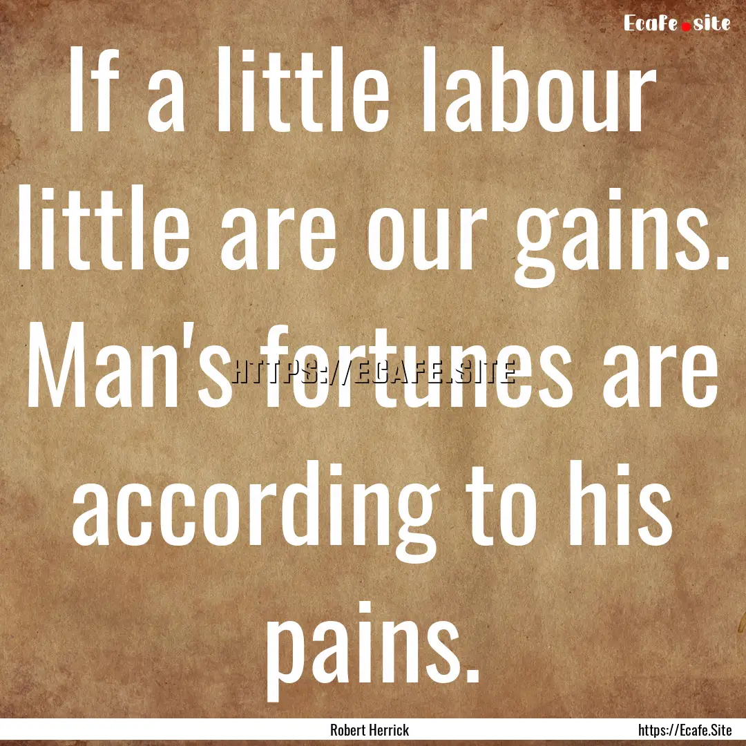 If a little labour little are our gains..... : Quote by Robert Herrick