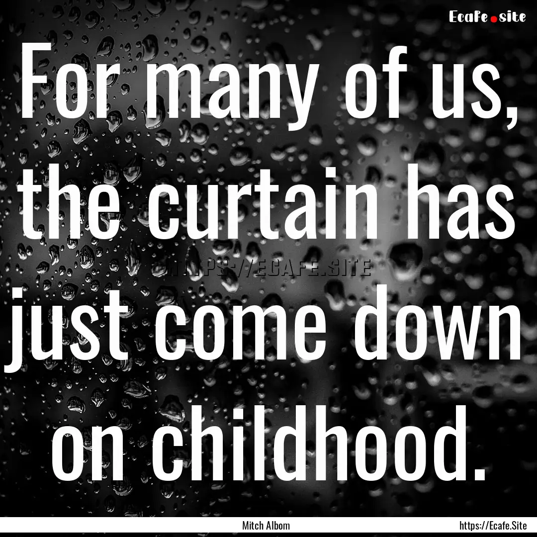 For many of us, the curtain has just come.... : Quote by Mitch Albom