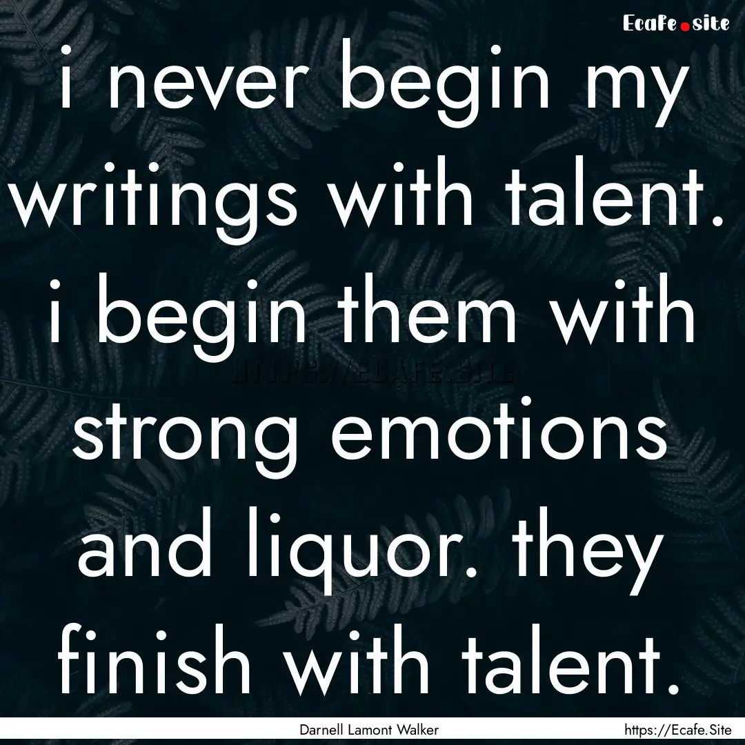 i never begin my writings with talent. i.... : Quote by Darnell Lamont Walker