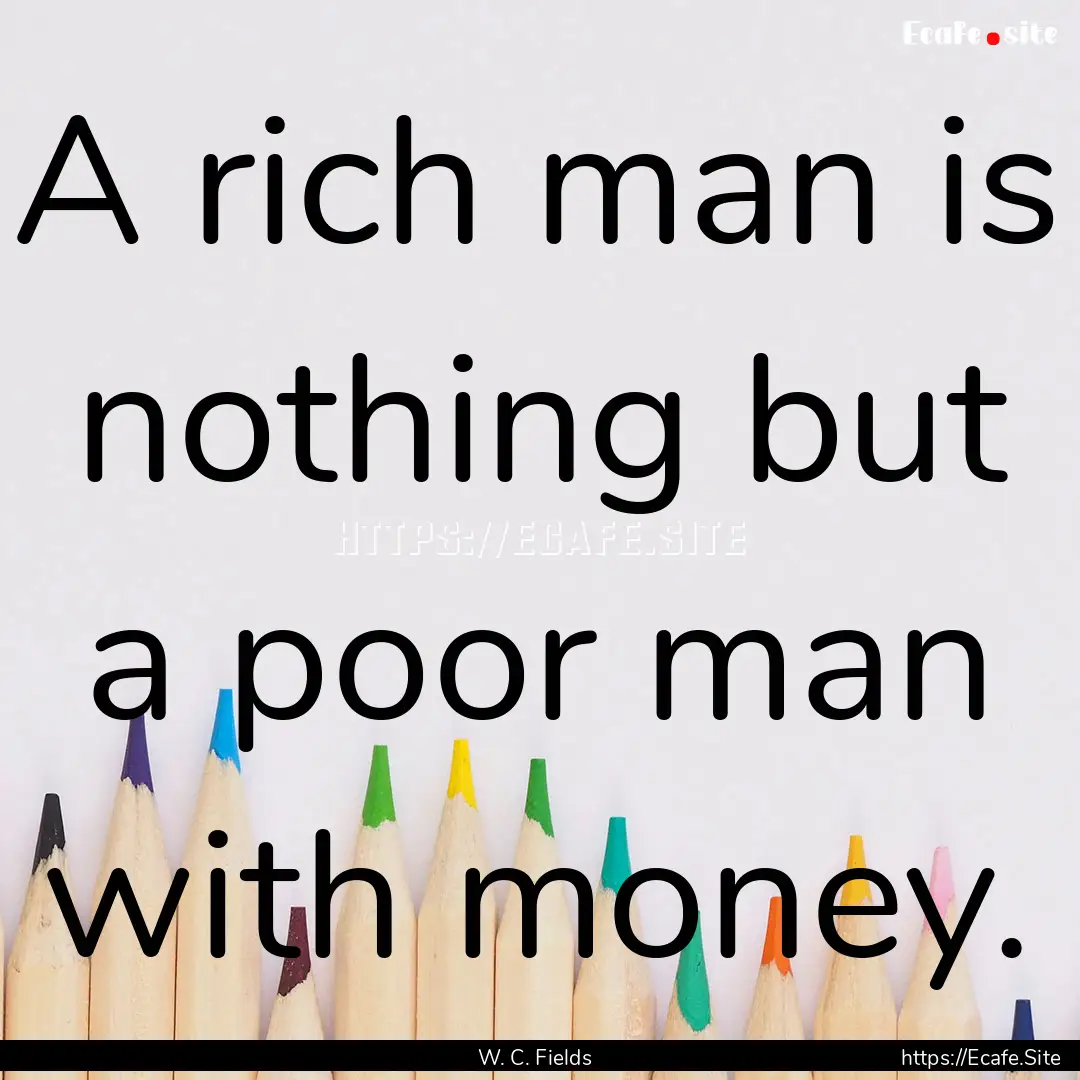 A rich man is nothing but a poor man with.... : Quote by W. C. Fields