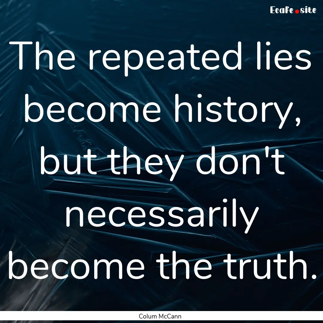 The repeated lies become history, but they.... : Quote by Colum McCann