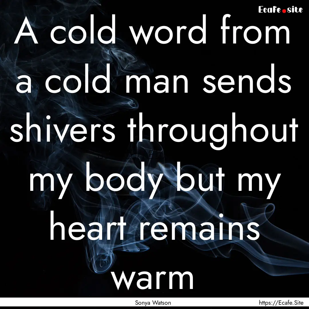 A cold word from a cold man sends shivers.... : Quote by Sonya Watson