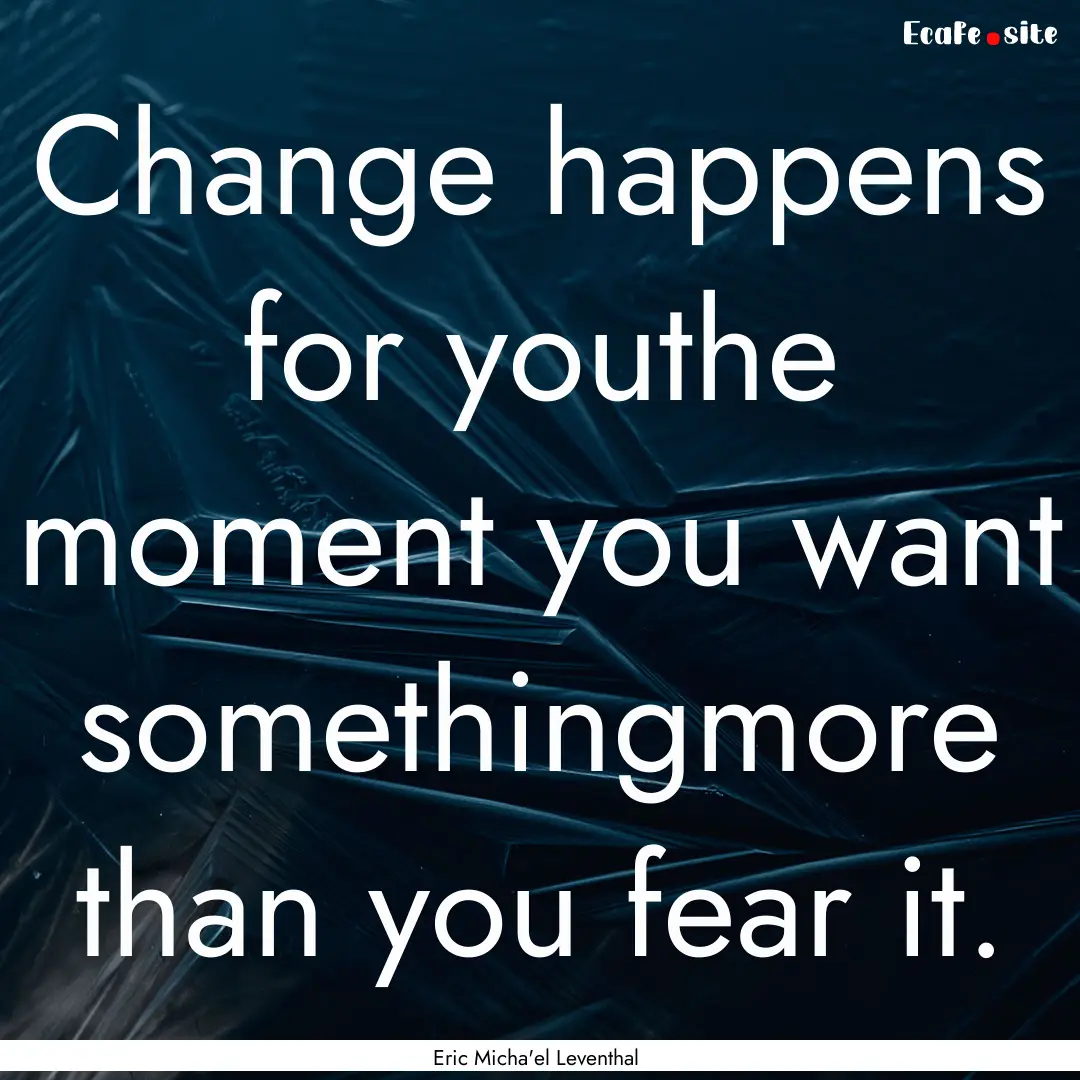 Change happens for youthe moment you want.... : Quote by Eric Micha'el Leventhal