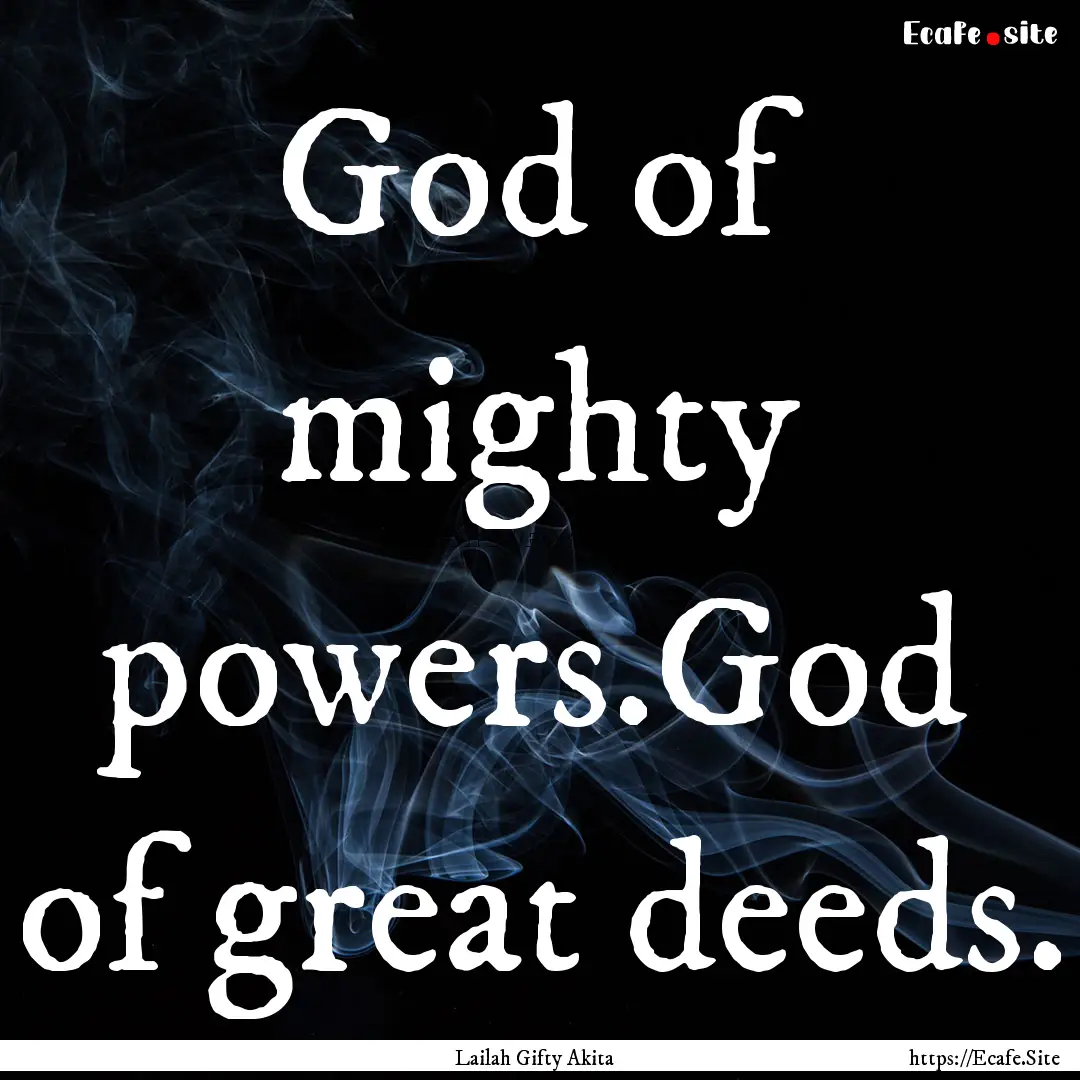 God of mighty powers.God of great deeds. : Quote by Lailah Gifty Akita