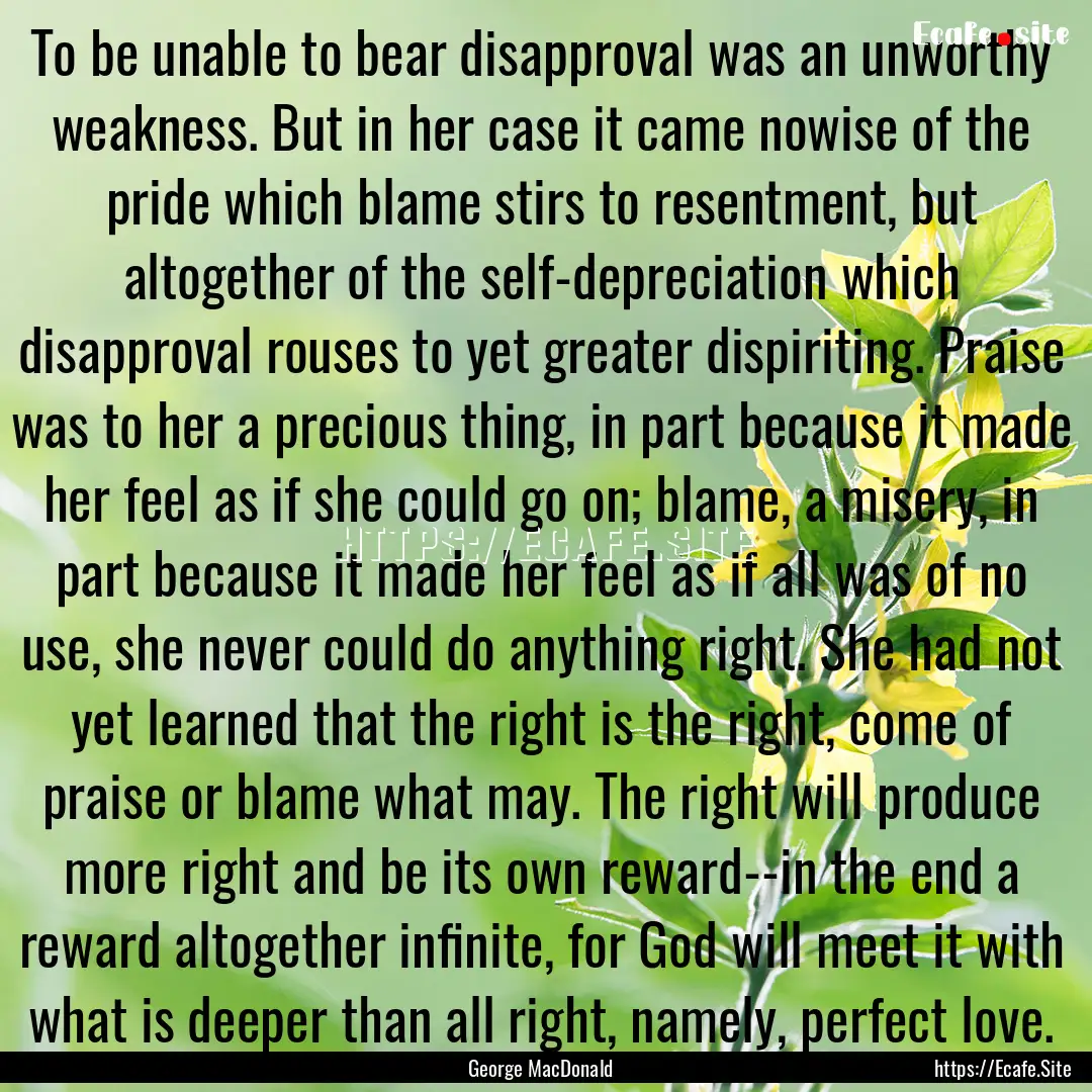 To be unable to bear disapproval was an unworthy.... : Quote by George MacDonald