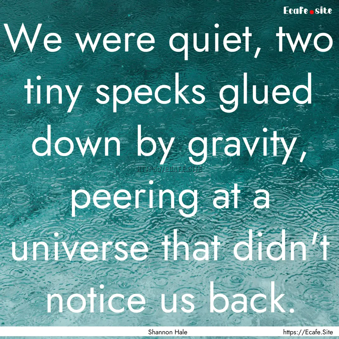 We were quiet, two tiny specks glued down.... : Quote by Shannon Hale