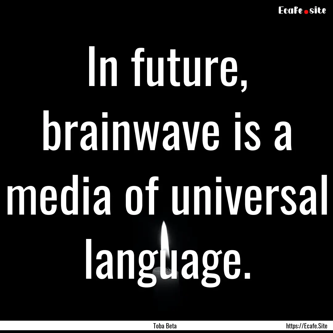 In future, brainwave is a media of universal.... : Quote by Toba Beta