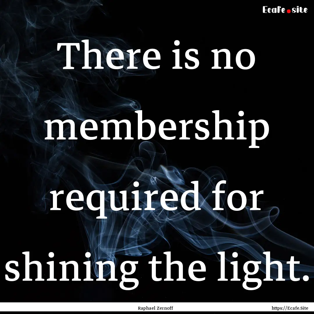 There is no membership required for shining.... : Quote by Raphael Zernoff