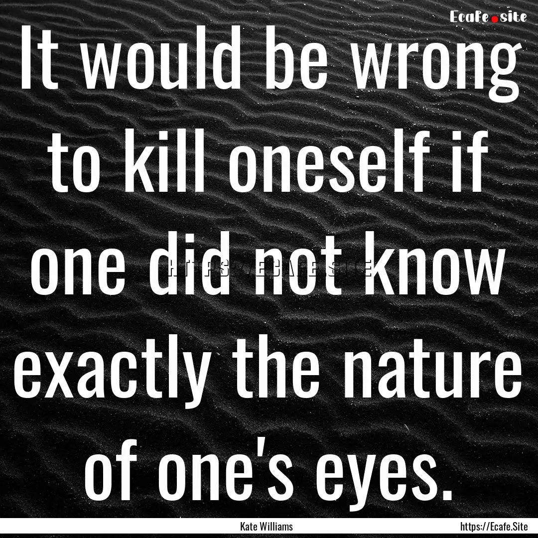 It would be wrong to kill oneself if one.... : Quote by Kate Williams