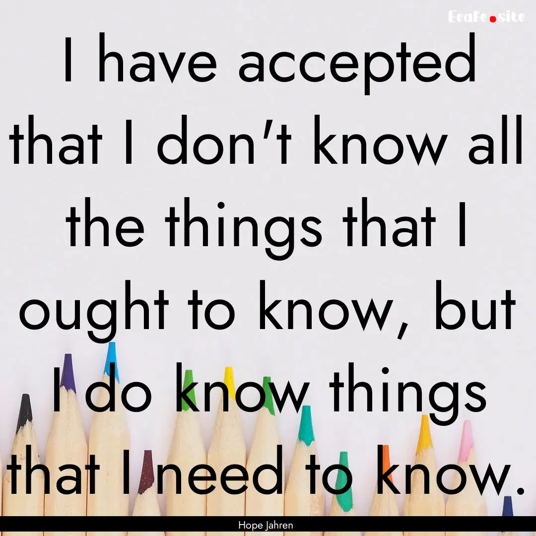 I have accepted that I don't know all the.... : Quote by Hope Jahren