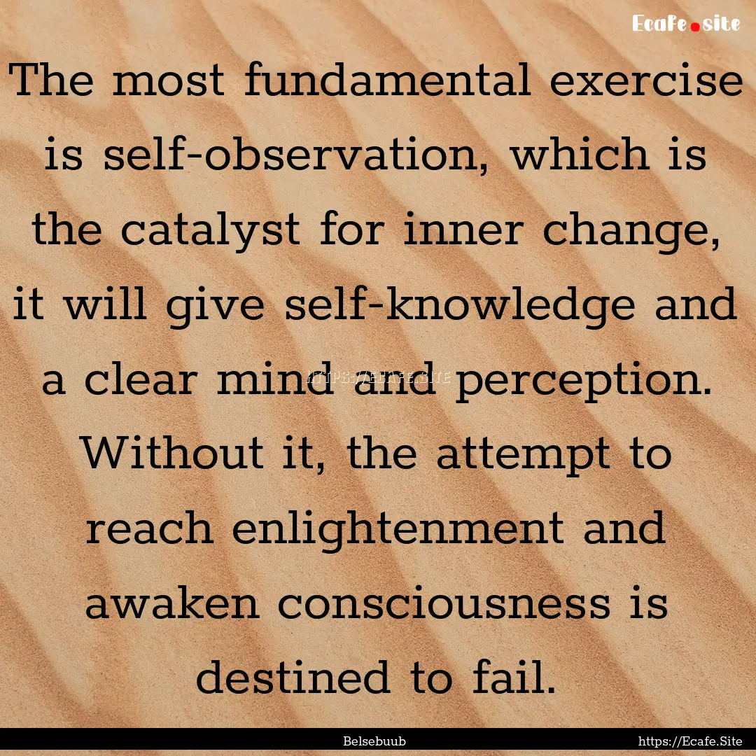 The most fundamental exercise is self-observation,.... : Quote by Belsebuub