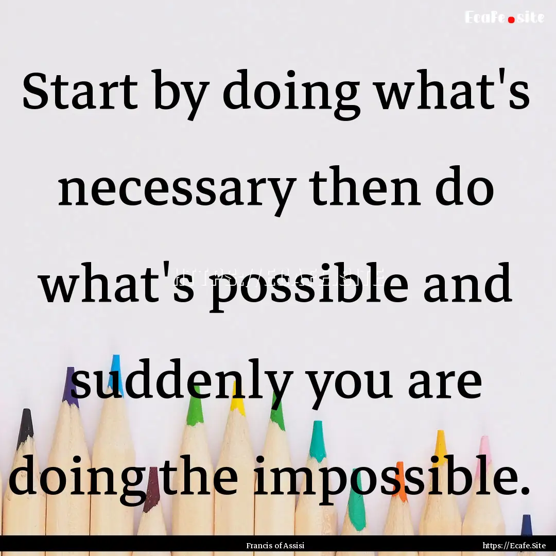 Start by doing what's necessary then do what's.... : Quote by Francis of Assisi