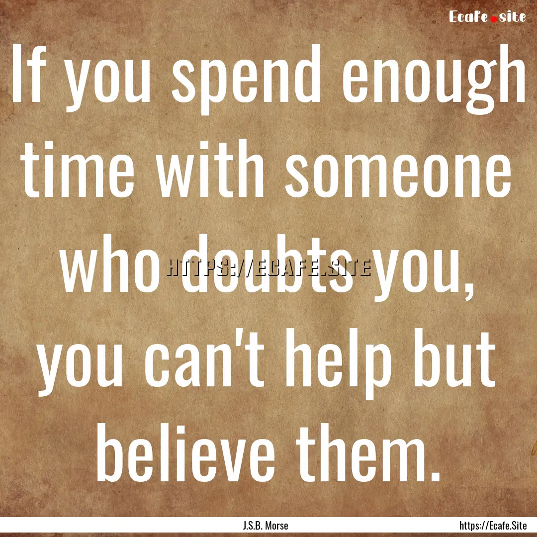 If you spend enough time with someone who.... : Quote by J.S.B. Morse