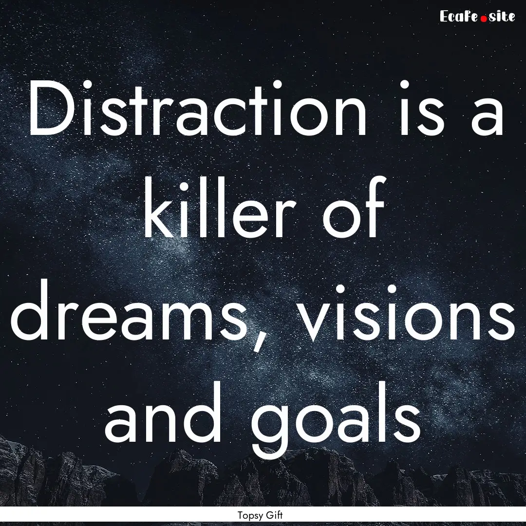 Distraction is a killer of dreams, visions.... : Quote by Topsy Gift