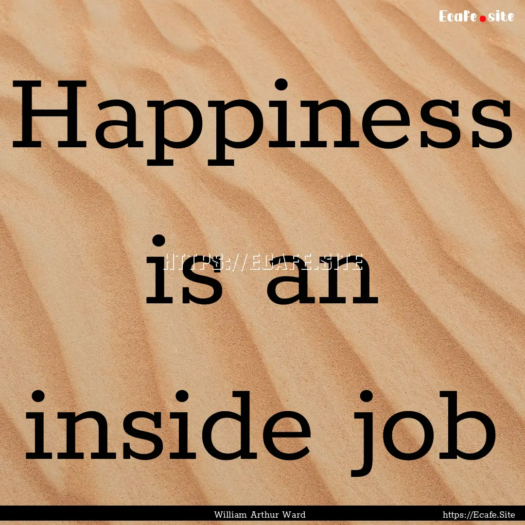 Happiness is an inside job : Quote by William Arthur Ward