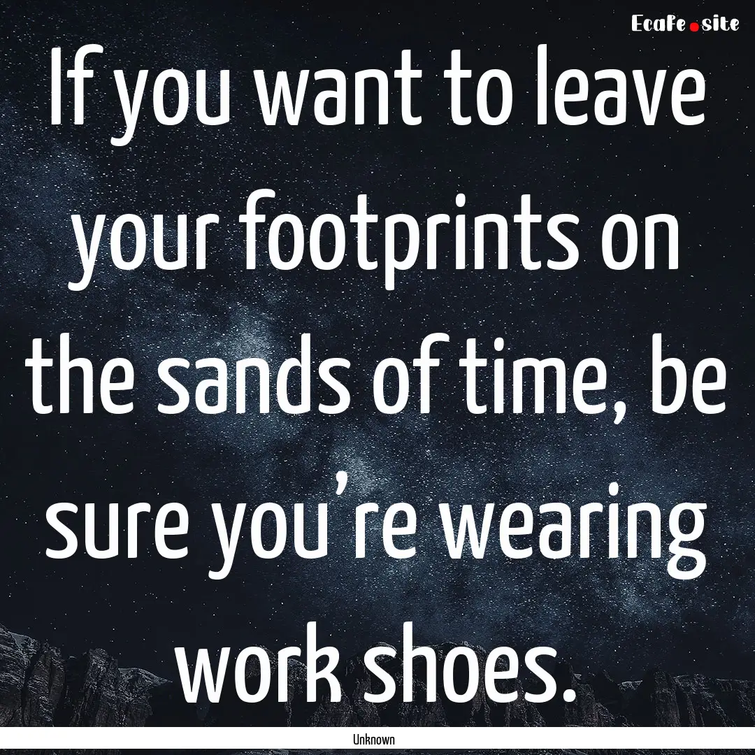 If you want to leave your footprints on the.... : Quote by Unknown