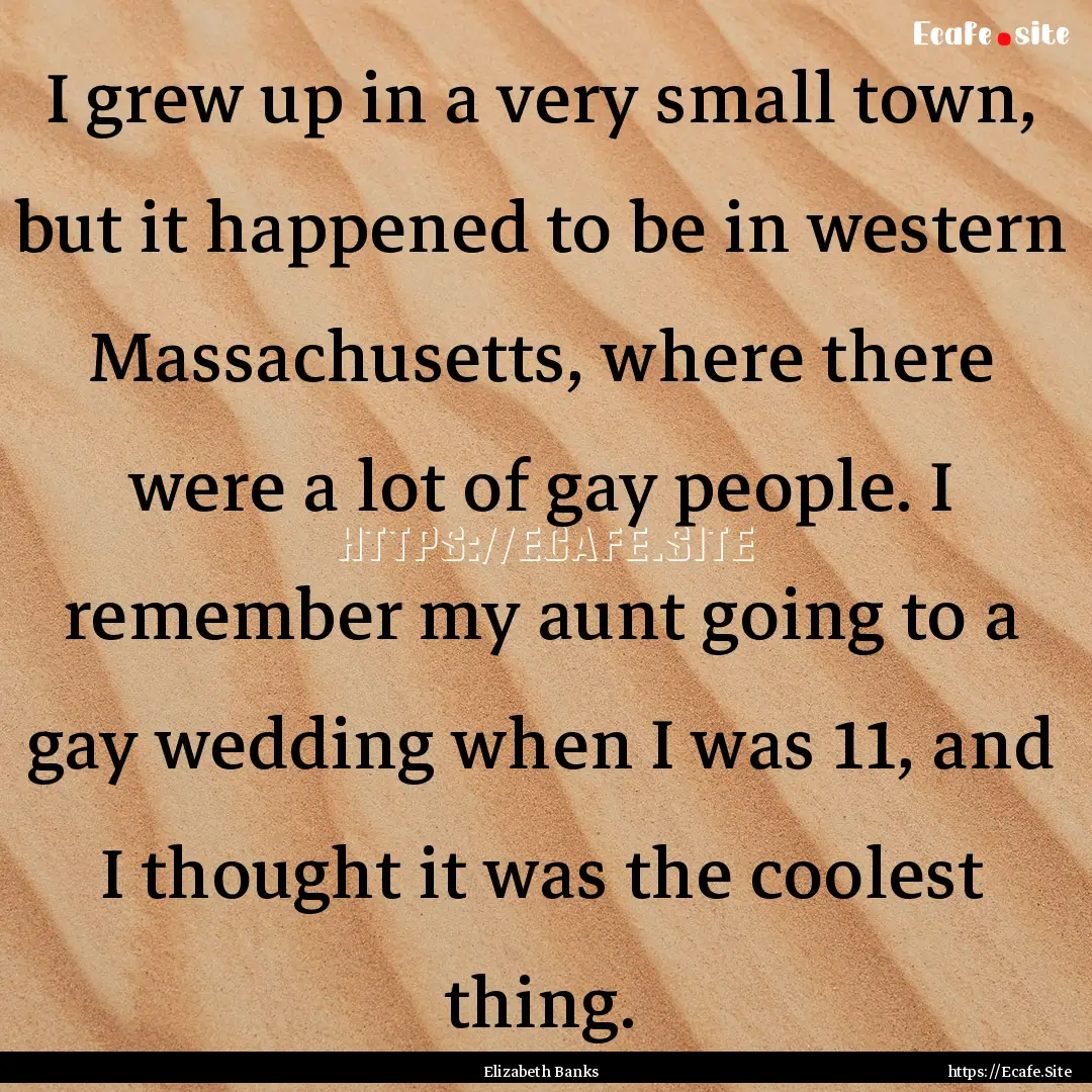 I grew up in a very small town, but it happened.... : Quote by Elizabeth Banks