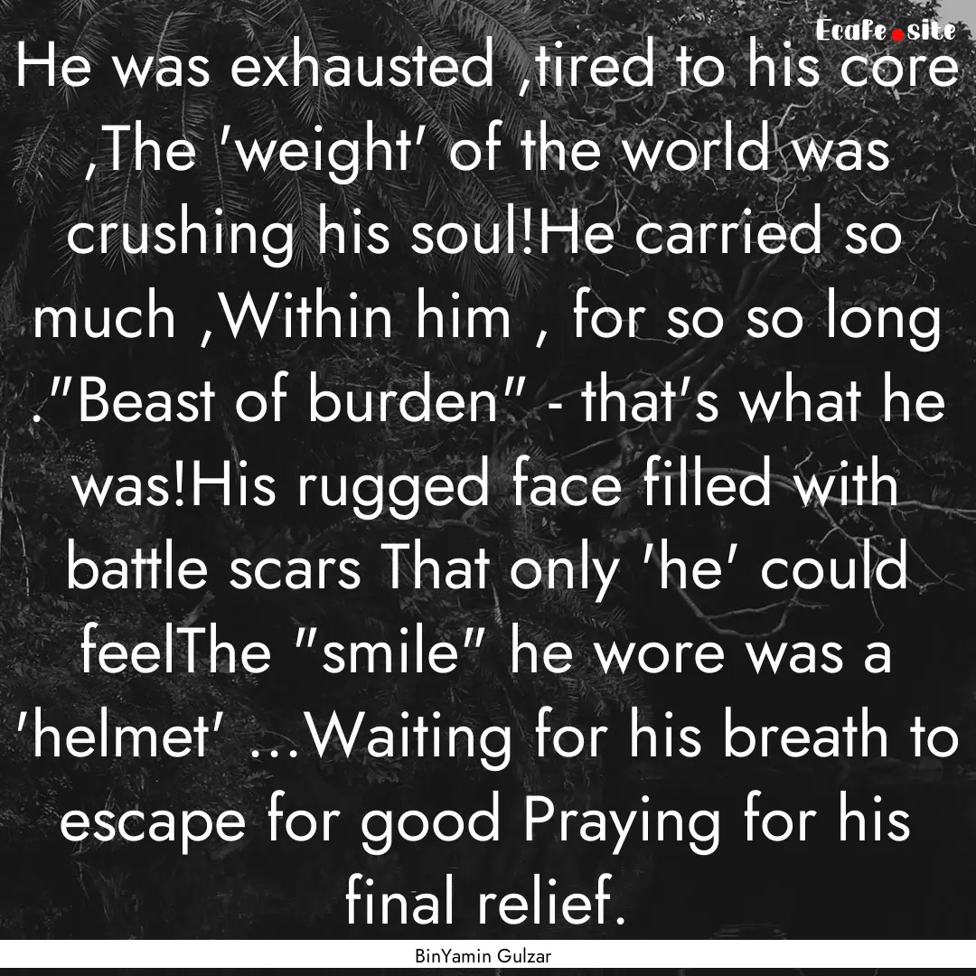 He was exhausted ,tired to his core ,The.... : Quote by BinYamin Gulzar