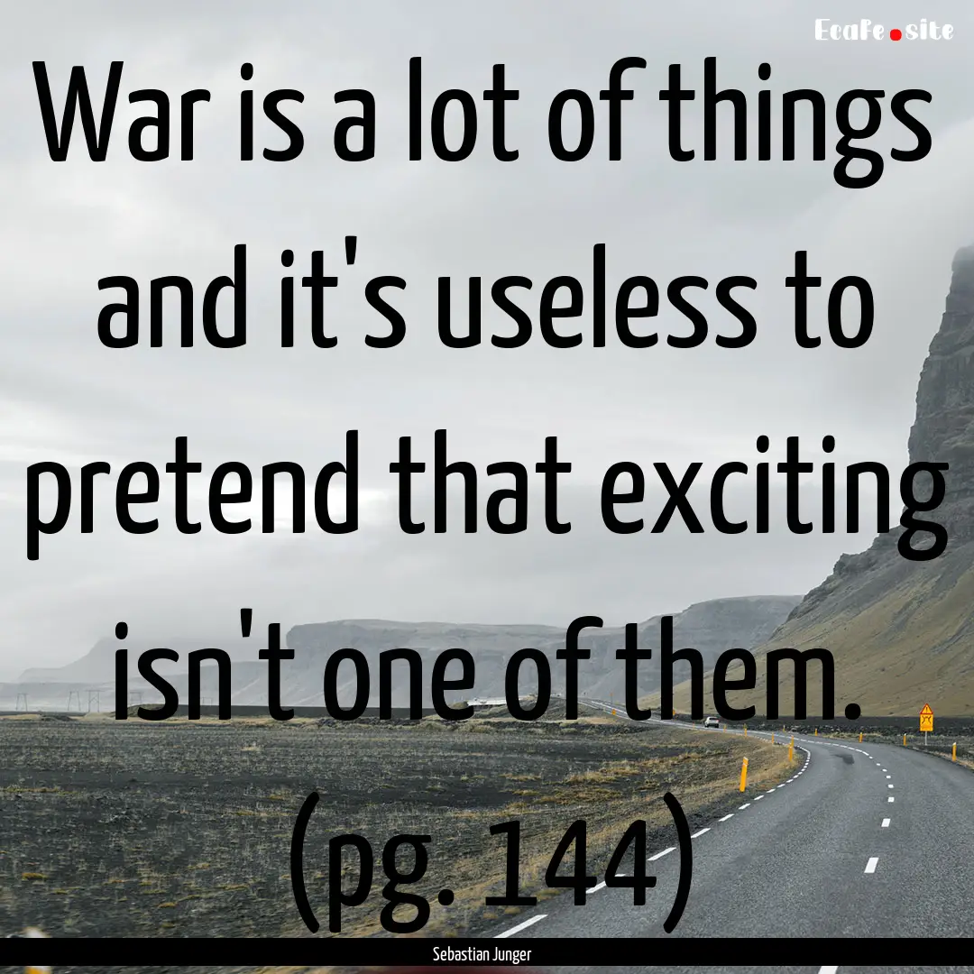 War is a lot of things and it's useless to.... : Quote by Sebastian Junger