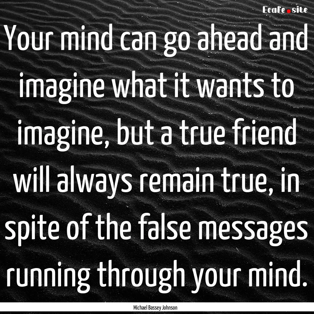 Your mind can go ahead and imagine what it.... : Quote by Michael Bassey Johnson