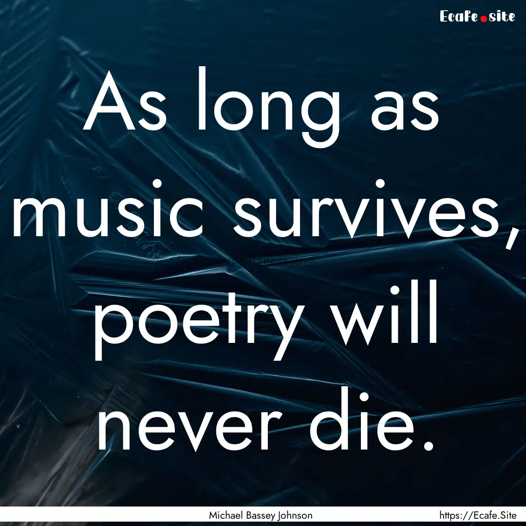 As long as music survives, poetry will never.... : Quote by Michael Bassey Johnson