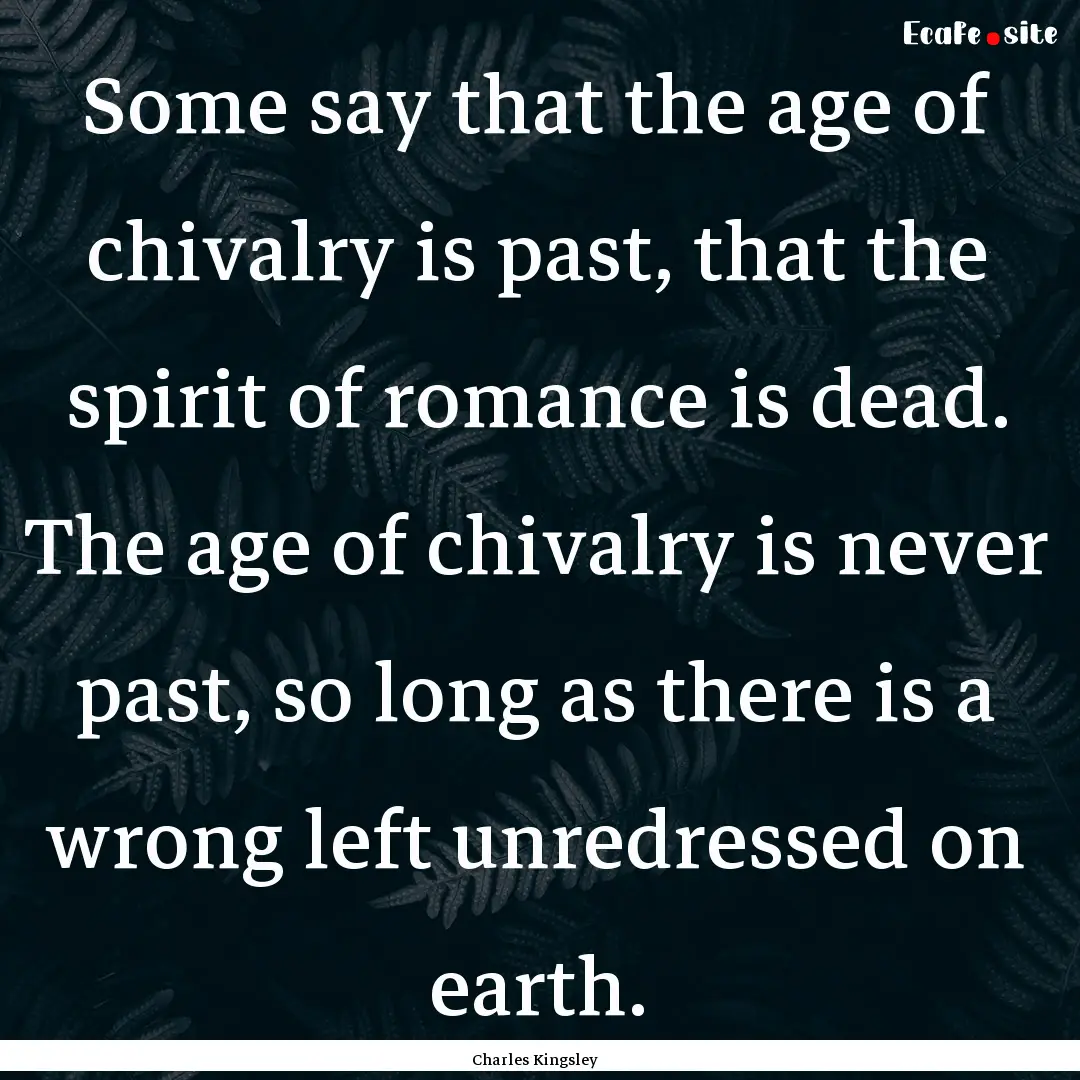 Some say that the age of chivalry is past,.... : Quote by Charles Kingsley