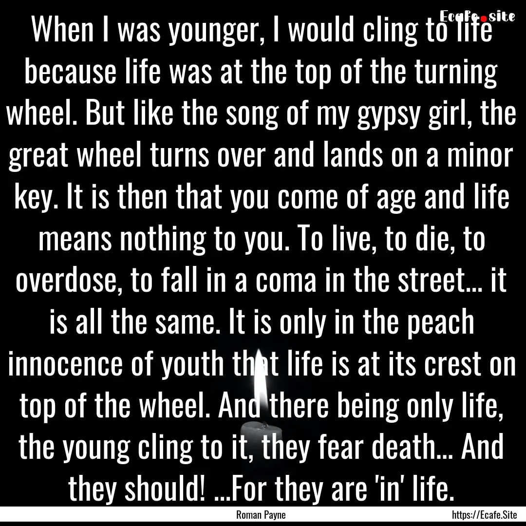 When I was younger, I would cling to life.... : Quote by Roman Payne