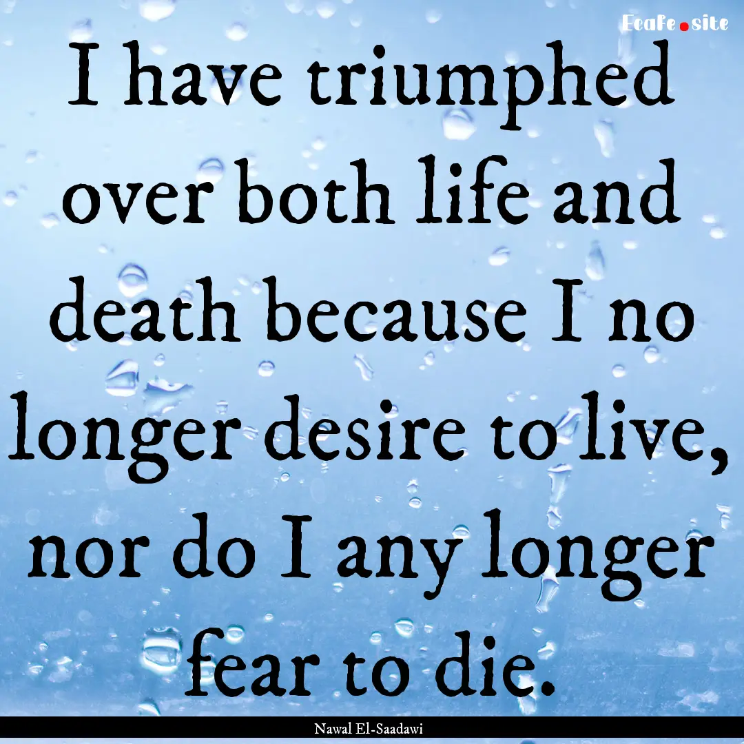 I have triumphed over both life and death.... : Quote by Nawal El-Saadawi