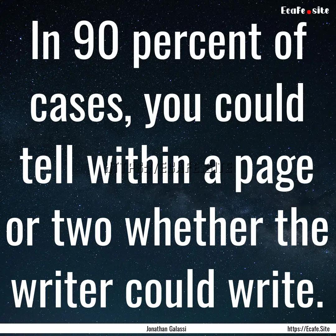 In 90 percent of cases, you could tell within.... : Quote by Jonathan Galassi