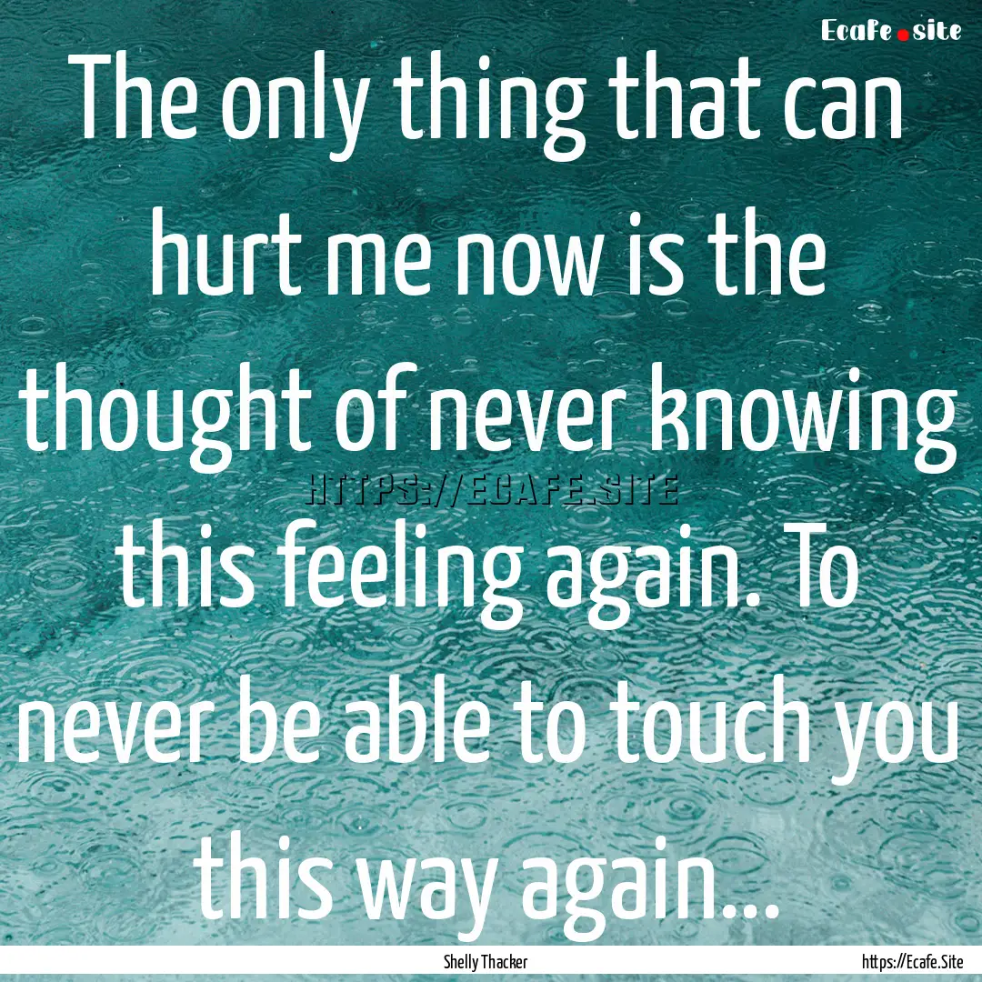 The only thing that can hurt me now is the.... : Quote by Shelly Thacker