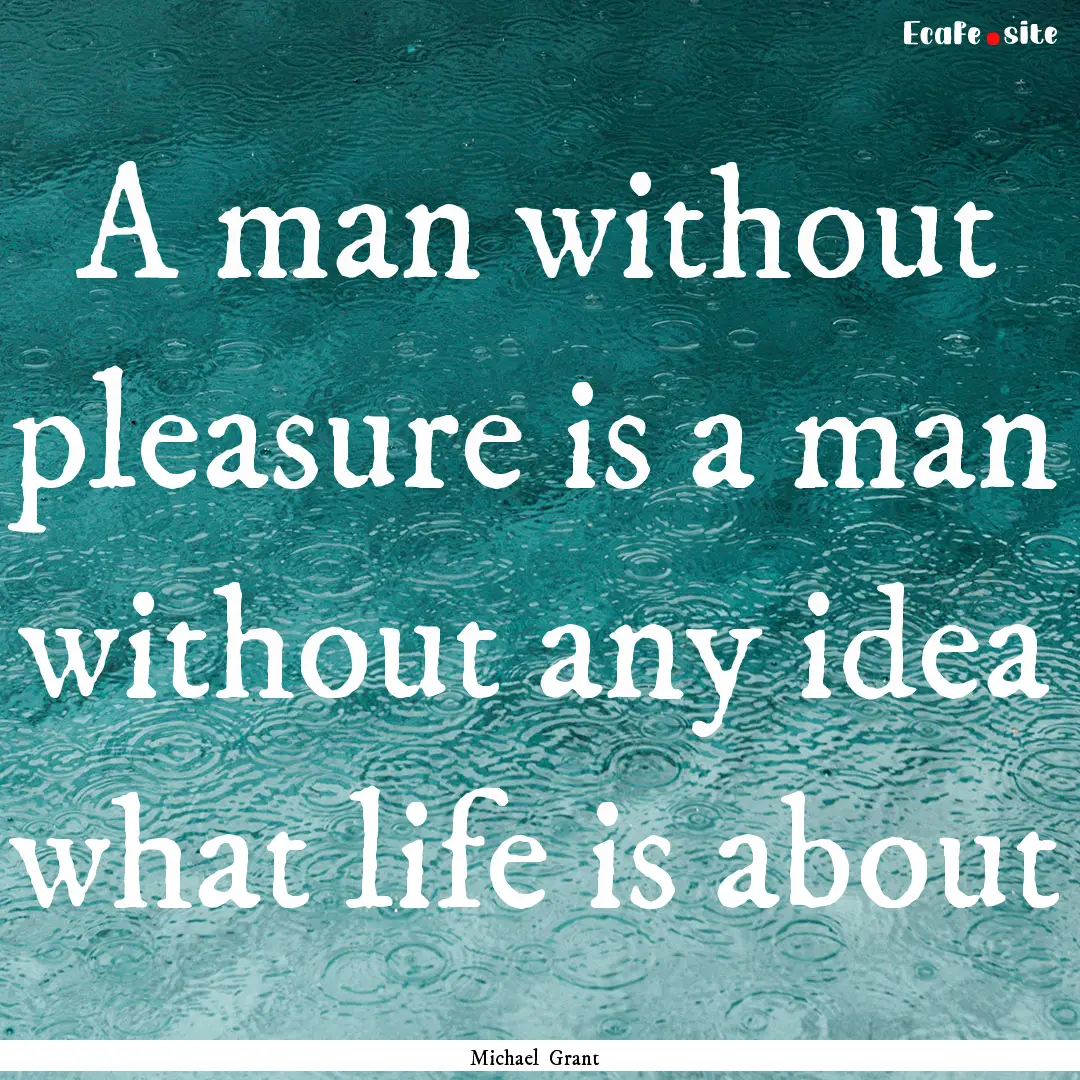 A man without pleasure is a man without any.... : Quote by Michael Grant