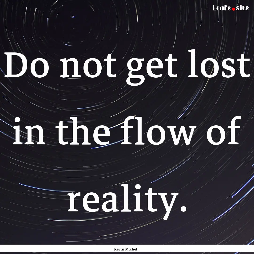 Do not get lost in the flow of reality. : Quote by Kevin Michel